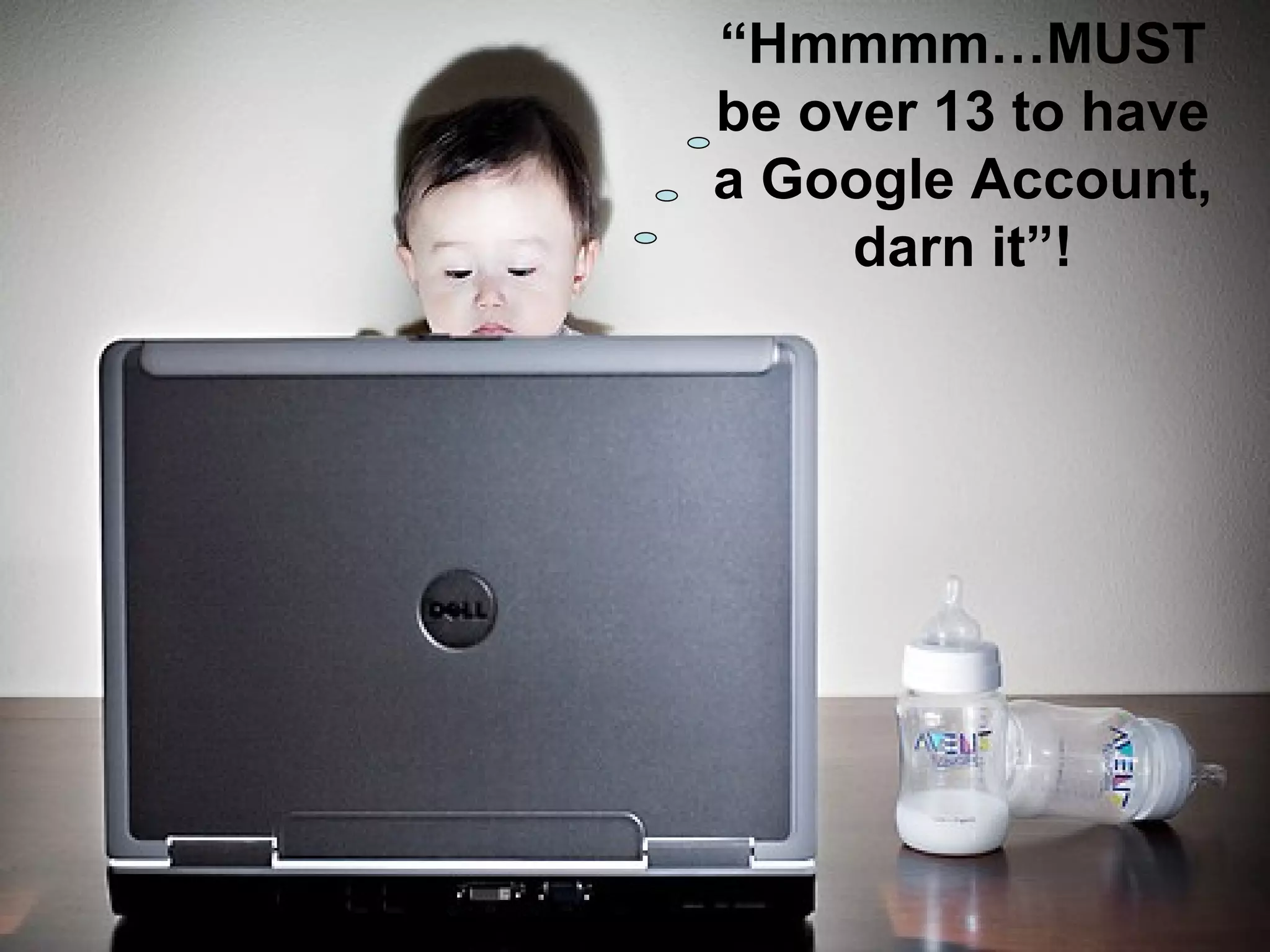 “ Hmmmm…MUST be over 13 to have a Google Account, darn it”! 