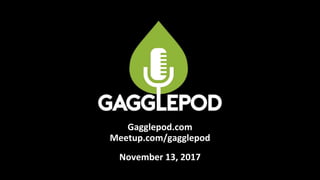 Gagglepod.com
Meetup.com/gagglepod
November 13, 2017
 