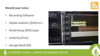 Record your voice
• Recording Software
• Adobe Audition ($49/mo.)
• Hindenburg ($95/copy)
• Audacity (Free)
• Garage Band ($5)
STARTING TOOLS – SIMPLE RECORDING SETUP
 