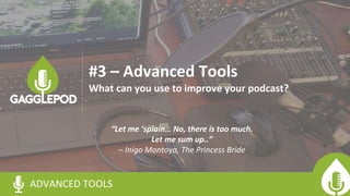 “Let me ‘splain… No, there is too much.
Let me sum up..”
– Inigo Montoya, The Princess Bride
ADVANCED TOOLS
#3 – Advanced Tools
What can you use to improve your podcast?
 