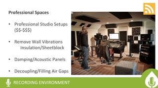 Professional Spaces
• Professional Studio Setups
($$-$$$)
• Remove Wall Vibrations
Insulation/Sheetblock
• Damping/Acoustic Panels
• Decoupling/Filling Air Gaps
RECORDING ENVIRONMENT
 