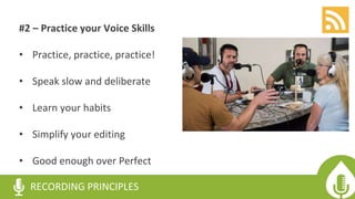#2 – Practice your Voice Skills
• Practice, practice, practice!
• Speak slow and deliberate
• Learn your habits
• Simplify your editing
• Good enough over Perfect
RECORDING PRINCIPLES
 