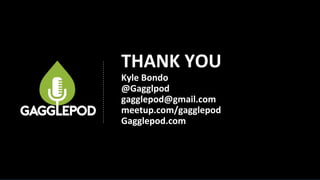 THANK YOU
Kyle Bondo
@Gagglpod
gagglepod@gmail.com
meetup.com/gagglepod
Gagglepod.com
 