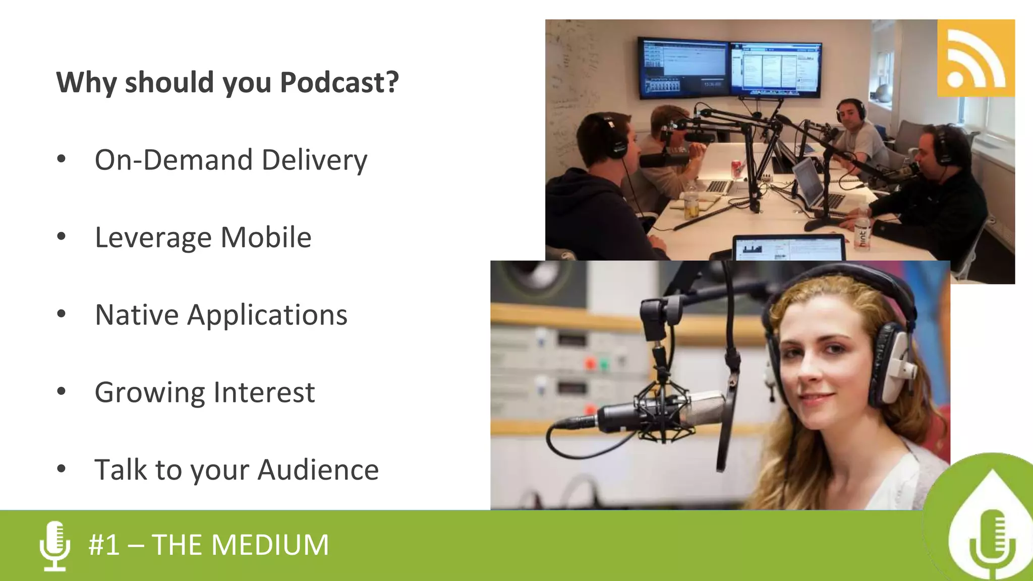 Why should you Podcast?
• On-Demand Delivery
• Leverage Mobile
• Native Applications
• Growing Interest
• Talk to your Audience
#1 – THE MEDIUM
 