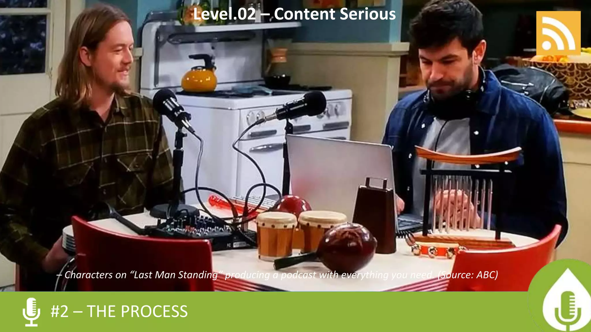 – Characters on “Last Man Standing” producing a podcast with everything you need. (Source: ABC)
#2 – THE PROCESS
Level.02 – Content Serious
 