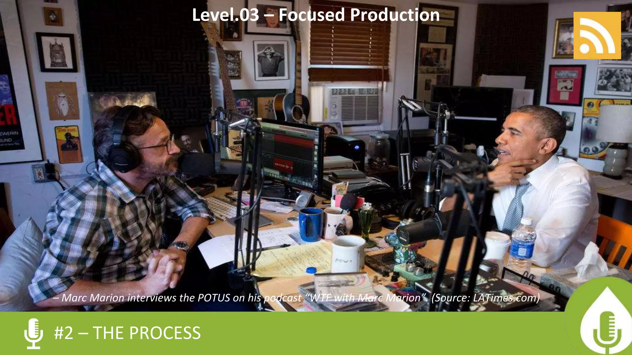 – Marc Marion interviews the POTUS on his podcast “WTF with Marc Marion”. (Source: LATimes.com)
#2 – THE PROCESS
Level.03 – Focused Production
 