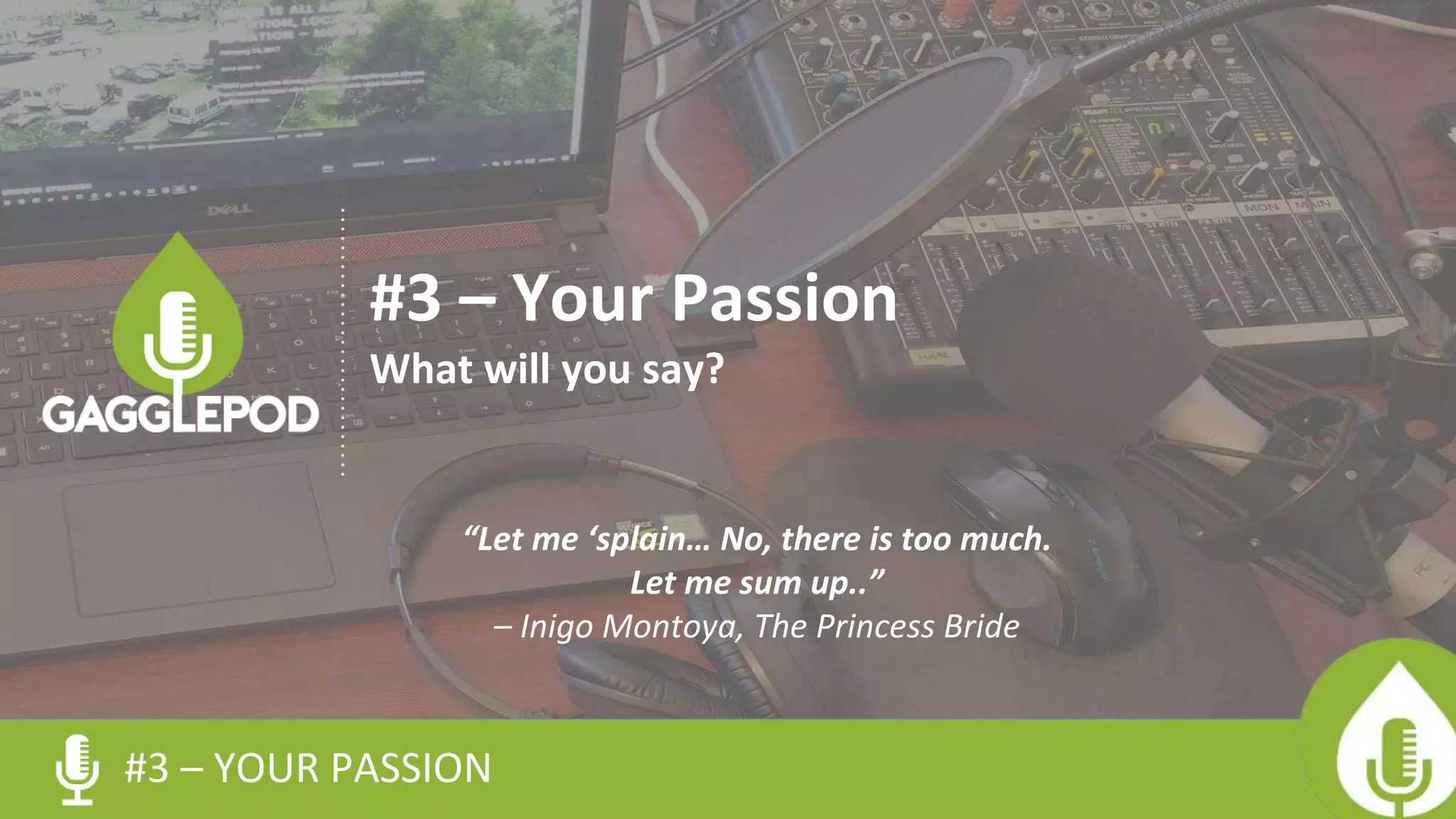 #3 – YOUR PASSION
#3 – Your Passion
What will you say?
“Let me ‘splain… No, there is too much.
Let me sum up..”
– Inigo Montoya, The Princess Bride
 