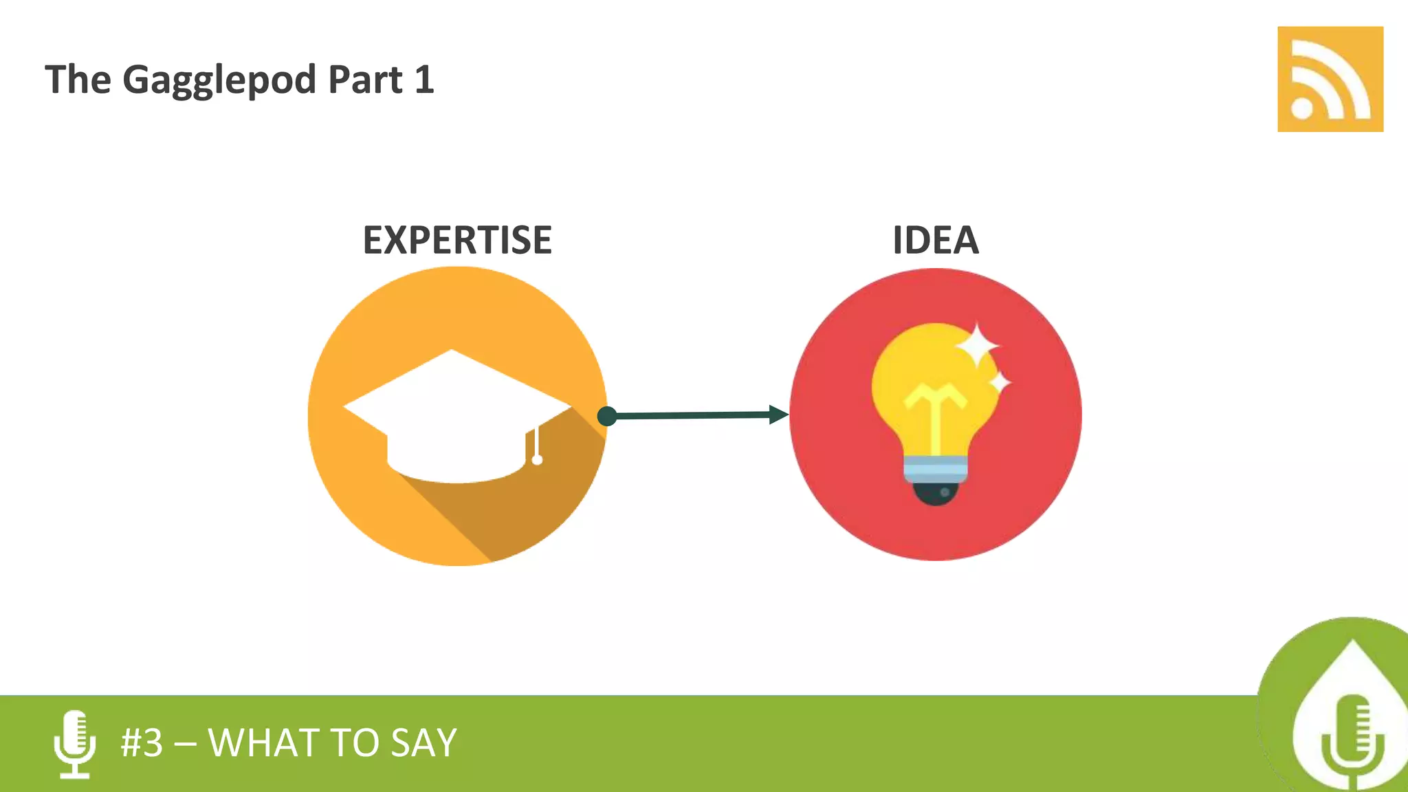 #3 – WHAT TO SAY
EXPERTISE IDEA
The Gagglepod Part 1
 