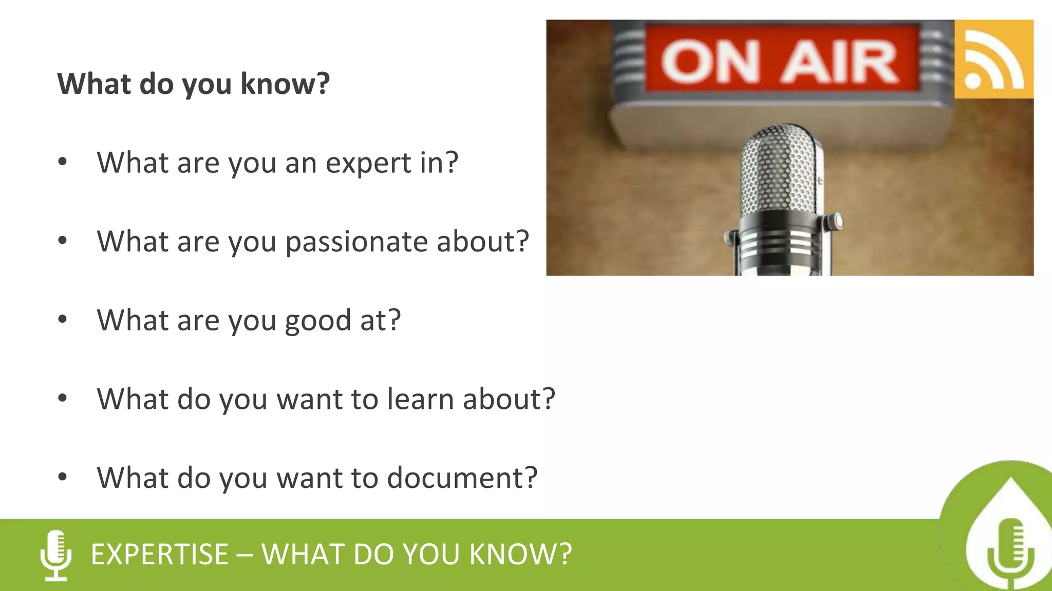 What do you know?
• What are you an expert in?
• What are you passionate about?
• What are you good at?
• What do you want to learn about?
• What do you want to document?
EXPERTISE – WHAT DO YOU KNOW?
 