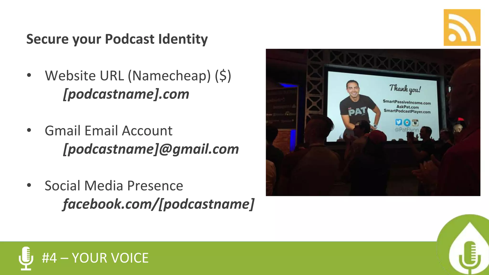 Secure your Podcast Identity
• Website URL (Namecheap) ($)
[podcastname].com
• Gmail Email Account
[podcastname]@gmail.com
• Social Media Presence
facebook.com/[podcastname]
#4 – YOUR VOICE
 