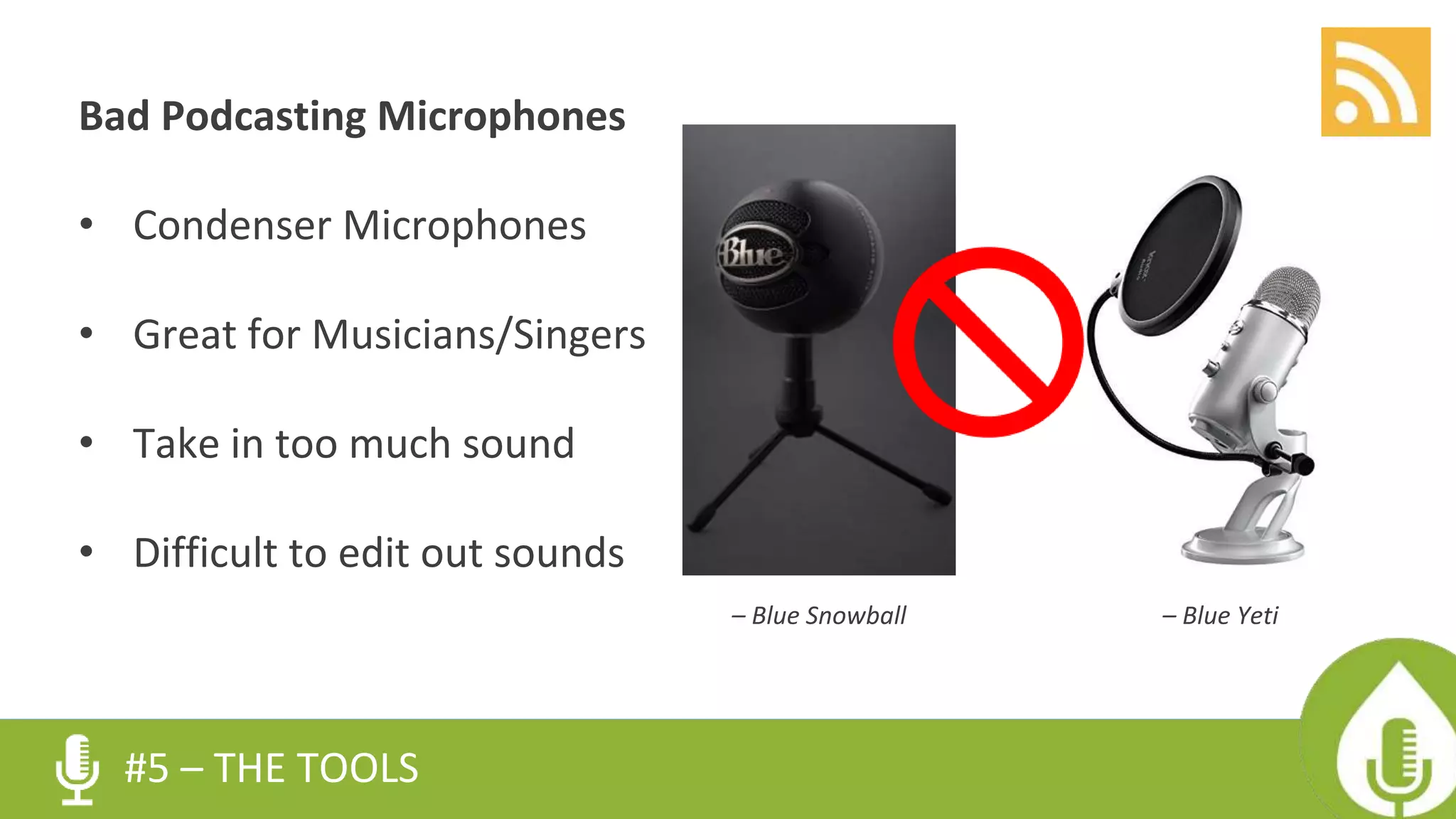 Bad Podcasting Microphones
• Condenser Microphones
• Great for Musicians/Singers
• Take in too much sound
• Difficult to edit out sounds
#5 – THE TOOLS
– Blue Snowball – Blue Yeti
 