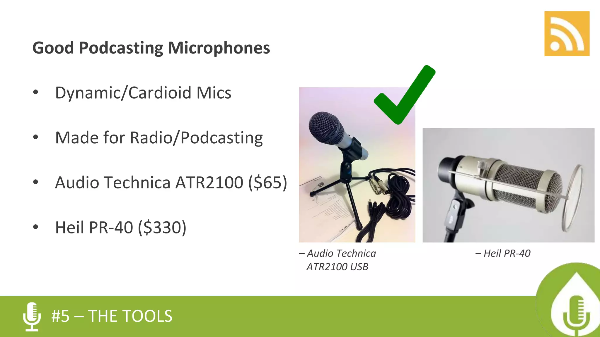 Good Podcasting Microphones
• Dynamic/Cardioid Mics
• Made for Radio/Podcasting
• Audio Technica ATR2100 ($65)
• Heil PR-40 ($330)
#5 – THE TOOLS
– Audio Technica
ATR2100 USB
– Heil PR-40
 