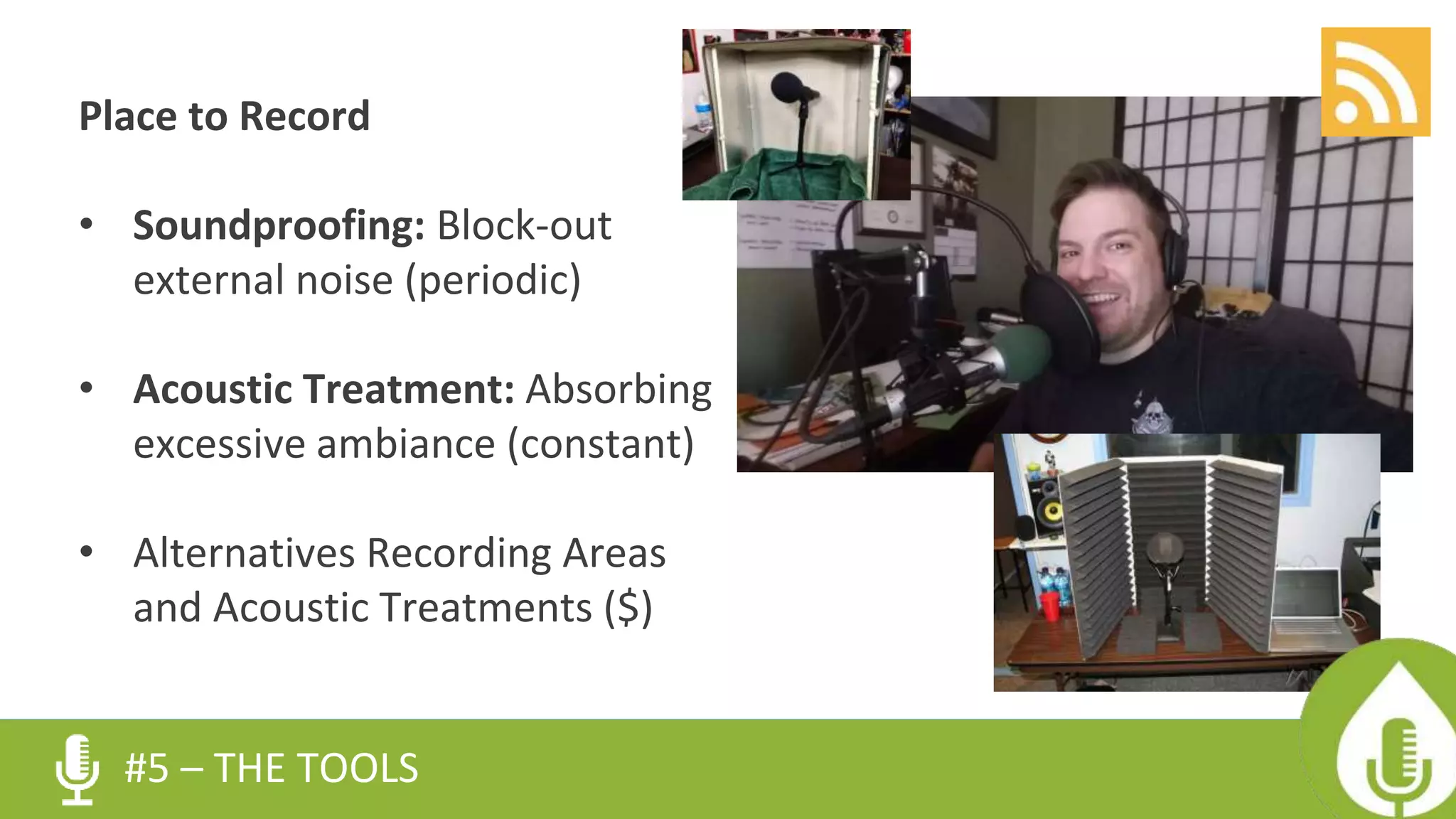 Place to Record
• Soundproofing: Block-out
external noise (periodic)
• Acoustic Treatment: Absorbing
excessive ambiance (constant)
• Alternatives Recording Areas
and Acoustic Treatments ($)
#5 – THE TOOLS
 