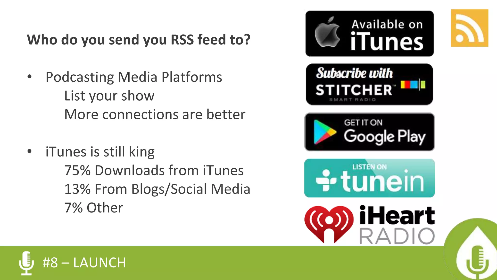 Who do you send you RSS feed to?
• Podcasting Media Platforms
List your show
More connections are better
• iTunes is still king
75% Downloads from iTunes
13% From Blogs/Social Media
7% Other
#8 – LAUNCH
 