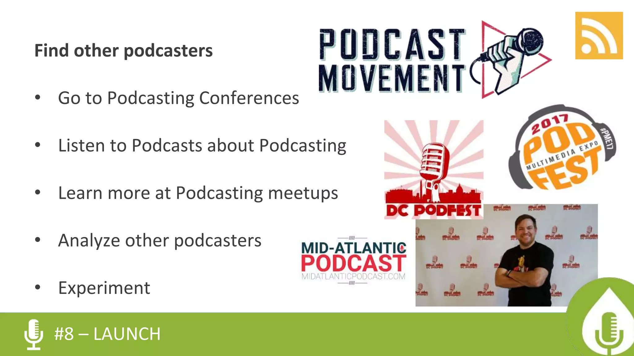 Find other podcasters
• Go to Podcasting Conferences
• Listen to Podcasts about Podcasting
• Learn more at Podcasting meetups
• Analyze other podcasters
• Experiment
#8 – LAUNCH
 