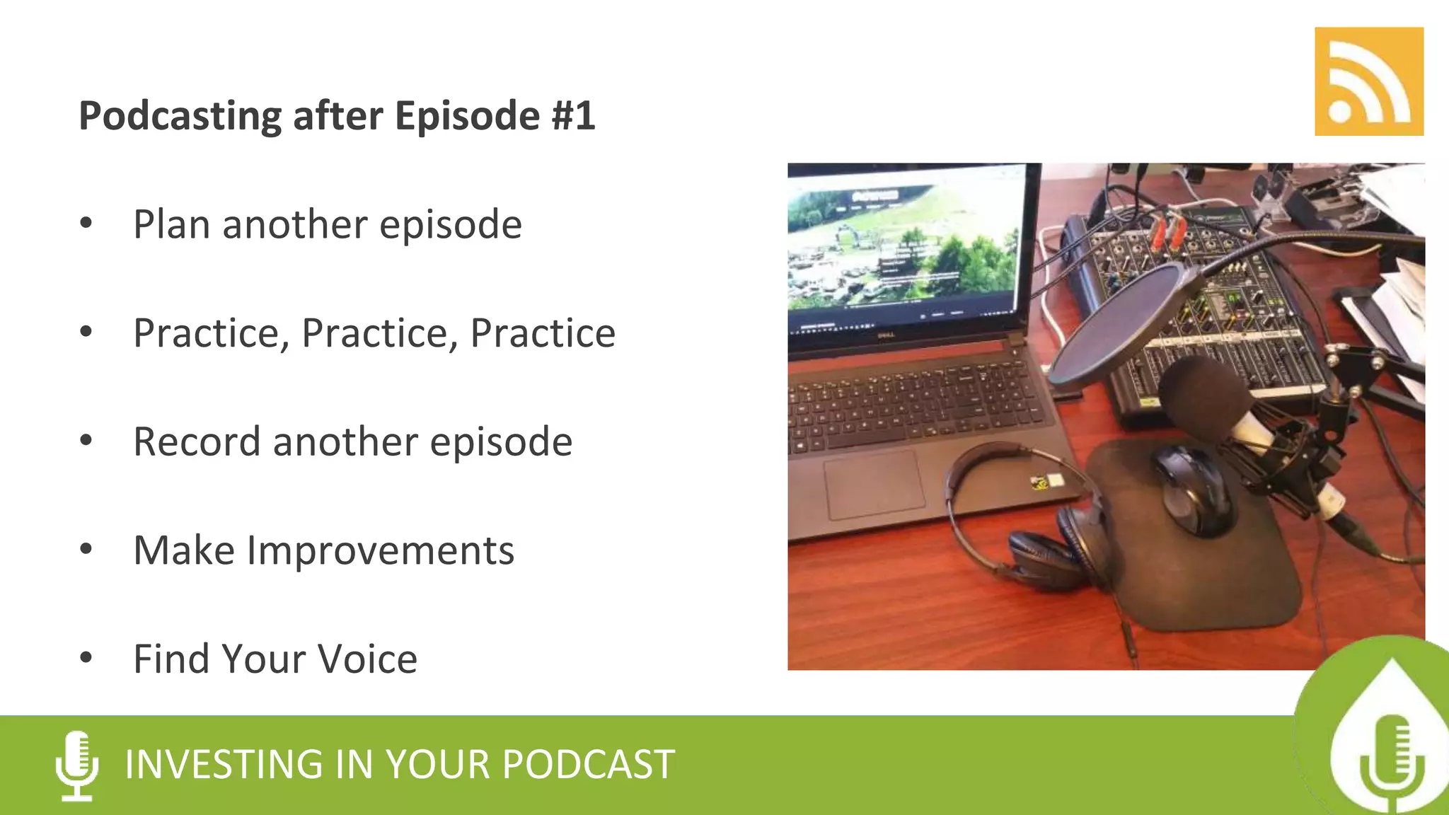 Podcasting after Episode #1
• Plan another episode
• Practice, Practice, Practice
• Record another episode
• Make Improvements
• Find Your Voice
INVESTING IN YOUR PODCAST
 