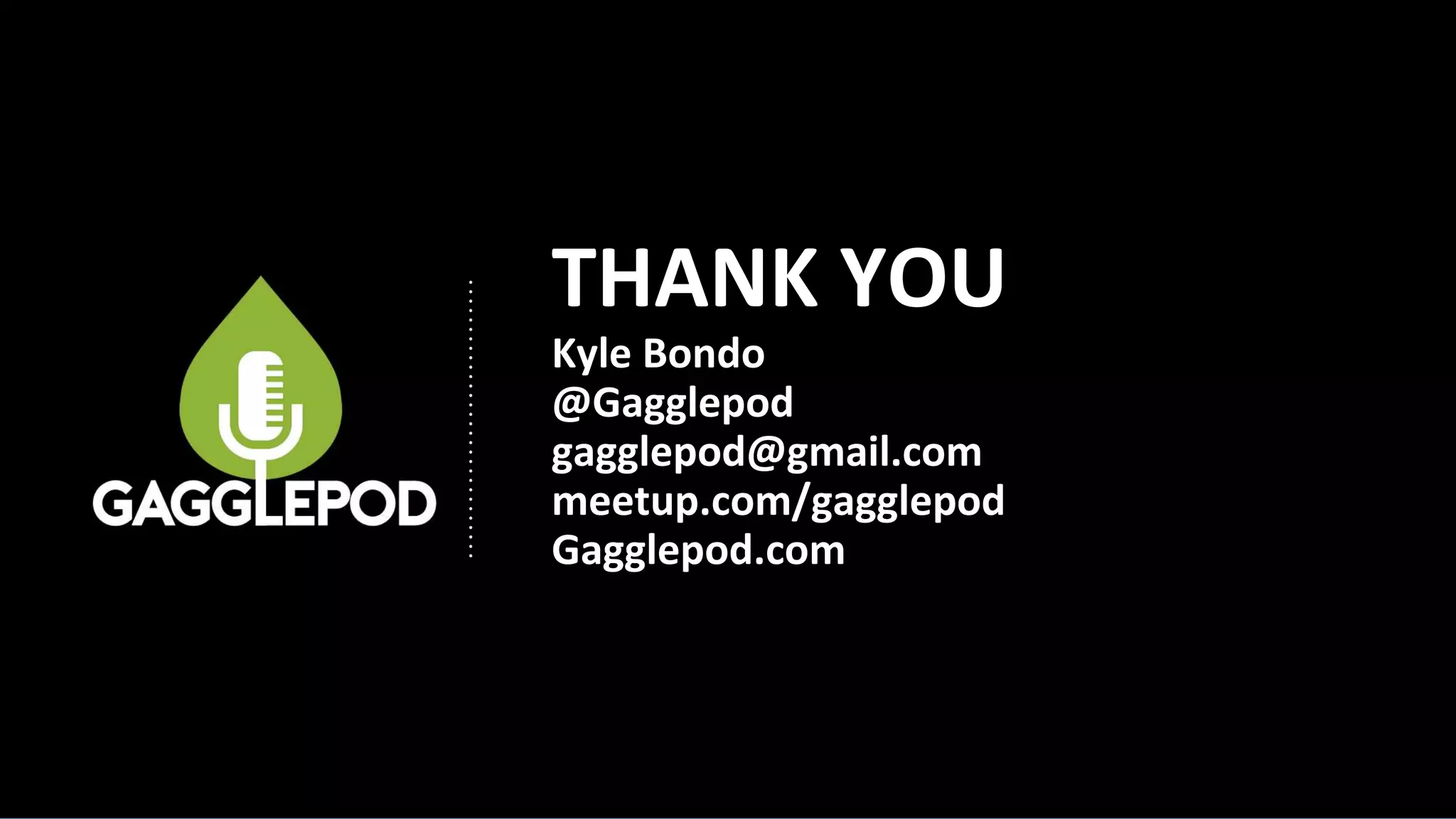THANK YOU
Kyle Bondo
@Gagglepod
gagglepod@gmail.com
meetup.com/gagglepod
Gagglepod.com
 