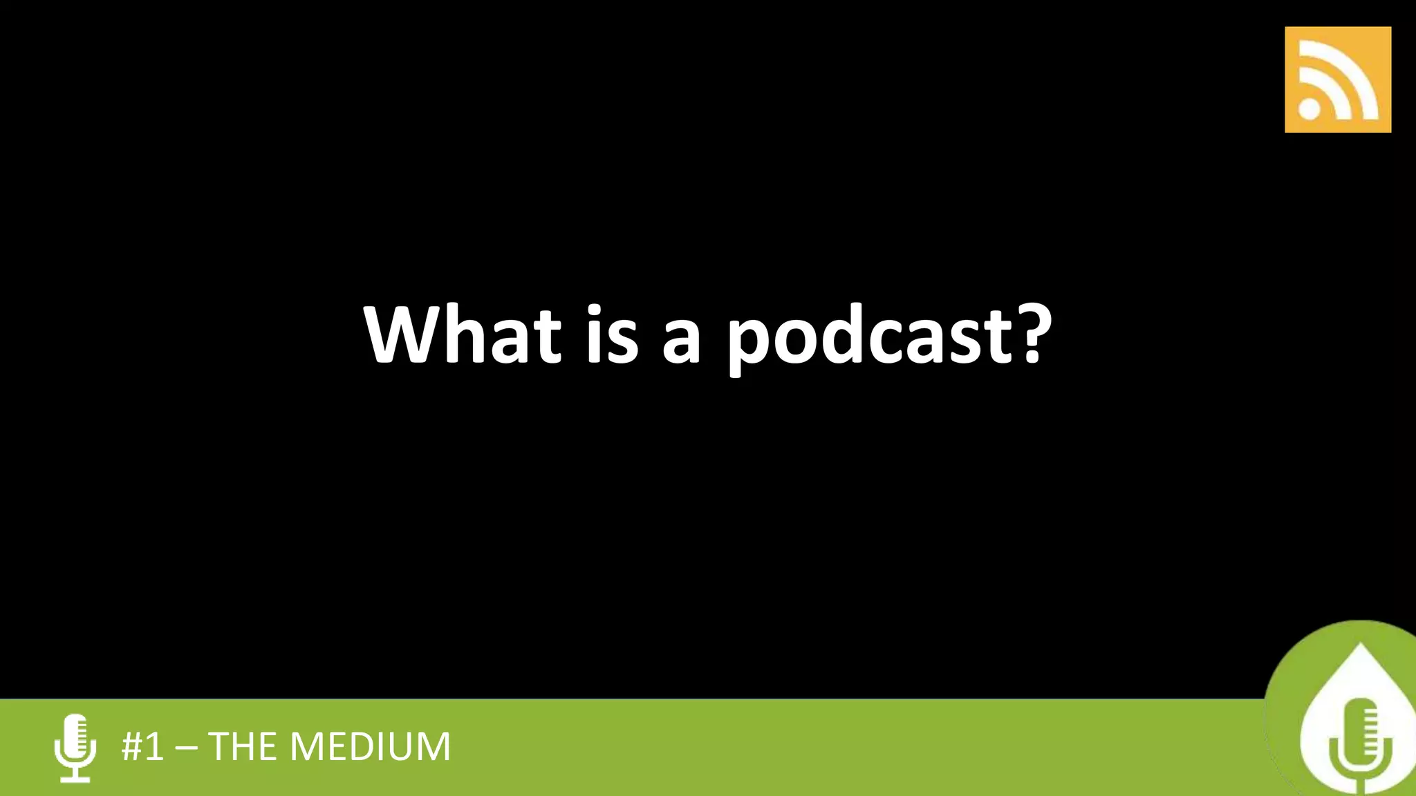 #1 – THE MEDIUM
What is a podcast?
 