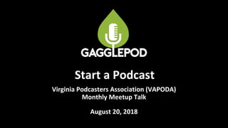 Virginia Podcasters Association (VAPODA)
Monthly Meetup Talk
August 20, 2018
Start a Podcast
 