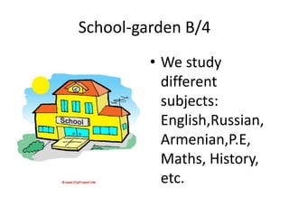 School-garden B/4
• We study
different
subjects:
English,Russian,
Armenian,P.E,
Maths, History,
etc.
 