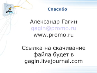 Спасибо Александр Гагин [email_address] www.promo.ru Ссылка на скачивание файла будет в gagin.livejournal.com 