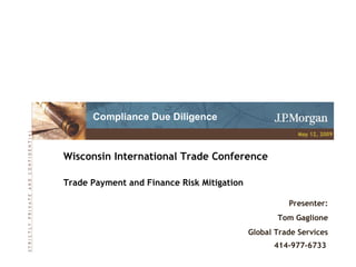 Wisconsin International Trade Conference Trade Payment and Finance Risk Mitigation S   T   R   I   C   T   L   Y       P   R   I   V   A   T   E       A   N   D       C   O   N   F   I   D   E   N   T   I   A   L Presenter: Tom Gaglione Global Trade Services 414-977-6733   