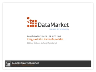 FIND DATA, GET INFORMATION




                            HÁSKÓLINN Í REYKJAVÍK - 24. SEPT, 2009

                            Gagnadriﬁn ákvarðanataka
                           Hjálmar Gíslason, stofnandi DataMarket




GAGNADRIFIN ÁKVARÐANATAKA
Hjálmar Gíslason / hjalli@datamarket.net
 