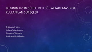BILGININ UZUN SÜRELI BELLEĞE AKTARILMASINDA
KULLANILAN SÜREÇLER
Örtük ve Açık Tekrar
Kodlama/Anlamlandırma
Genişletme/Eklemleme
Bellek Destekleyici İpuçları
 