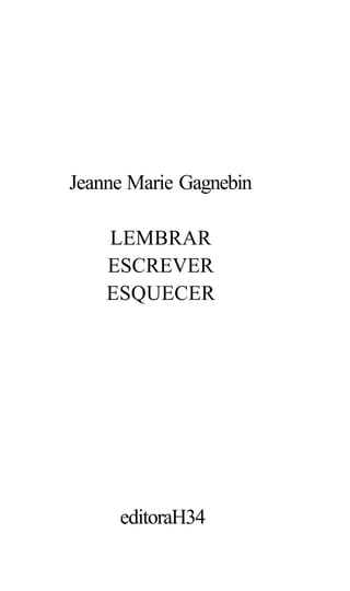 Jeanne Marie Gagnebin
LEMBRAR
ESCREVER
ESQUECER
editoraH34
 