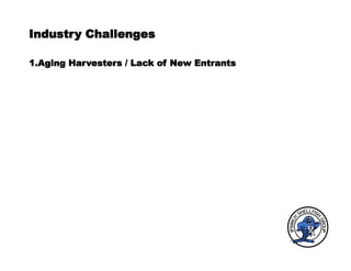Industry Challenges
1.Aging Harvesters / Lack of New Entrants
 