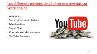 Les différents moyens de générer des revenus sur
votre chaîne
• Annonces
• Souscriptions aux chaînes
• Marchandises
• Super Chat
• Contrats avec des marques
• YouTube Premium
12/28
 