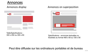 Annonces
Annonces display Annonces en superposition
Taille/Spécifications :
300 x 250 ou 300 x 60 Spécifications : annonces textuelles ou
illustrées au format 468 x 60 ou 728 x 90
Peut être diffusée sur les ordinateurs portables et de bureau
14/28
 
