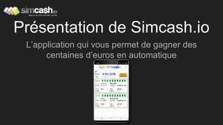 Présentation de Simcash.io
L’application qui vous permet de gagner des
centaines d’euros en automatique
 