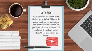 Définition
YouTube est un service en ligne
d'hébergement et de diffusion de
vidéos en streaming qui intègre
des fonctionnalités sociales de
partage et de commentaires des
contenus. Il s'agit de l'un des
sites Web les plus visités au
monde.
4
 