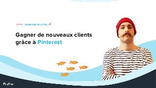 Gagner de nouveaux clients
grâce à Pinterest
WEBINAR PILOT’IN ☕
 