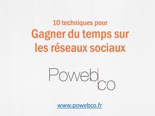 10 techniques pour
Gagner du temps sur
les réseaux sociaux
www.powebco.fr
 