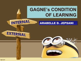GAGNE’s CONDITION
OF LEARNING
ARABELLE D. JEPSANIARABELLE D. JEPSANI
 