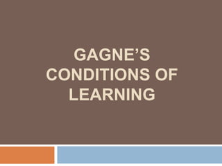 GAGNE’S
CONDITIONS OF
LEARNING

 
