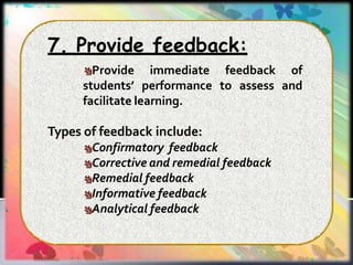 7. Provide feedback:
Provide
students’
immediate feedback of
performance to assess and
facilitate learning.
Types of feedback include:
Confirmatory feedback
Corrective and remedial feedback
Remedial feedback
Informative feedback
Analytical feedback
 