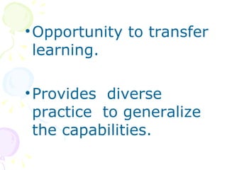 Opportunity to transfer learning. Provides  diverse practice  to generalize the capabilities. 