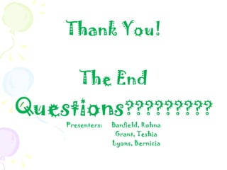 Thank You! The End Questions ????????? Presenters:  Banfield, Rohna Grant, Teshia Lyons, Bernicia 