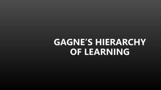 GAGNE’S HIERARCHY
OF LEARNING
 