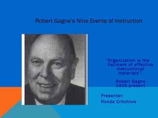 Robert Gagne’s Nine Events of Instruction




                           “Organization is the
                            hallmark of ef fective
                                instructional
                                 materials”.
                               Rober t Gagne
                               1916-present

                         Presenter:
                         Ronda Critchlow
 