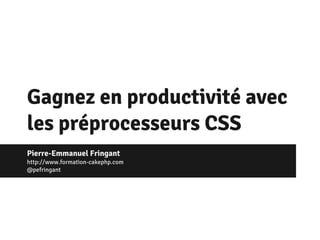 Gagnez en productivité avec
les préprocesseurs CSS
Pierre-Emmanuel Fringant
http://www.formation-cakephp.com
@pefringant
 