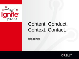 Content. Conduct.
Context. Contact.
@gagnier
 