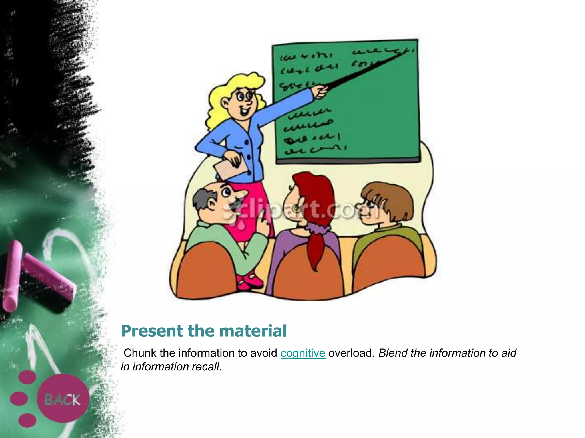 Present the material
Chunk the information to avoid cognitive overload. Blend the information to aid
in information recall.

 