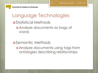 15 Stéphane Gagnon 2014-11-12 
Language Technologies 
Statistical Methods 
 Analyze documents as bags of 
words 
Semantic Methods 
 Analyze documents using tags from 
ontologies describing relationships 
 