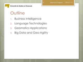 Outline 
1. Business Intelligence 
2 Stéphane Gagnon 2014-11-12 
2. Language Technologies 
3. Geomatics Applications 
4. Big Data and Geo-Agility 
 