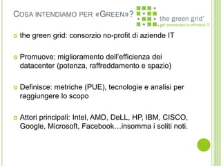  the green grid: consorzio no-profit di aziende IT
 Promuove: miglioramento dell’efficienza dei
datacenter (potenza, raf...