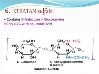 6. KERATAN sulfate
• Contains D-Galactose + Glucosamine
•Only GAG with no uronic acid.
 